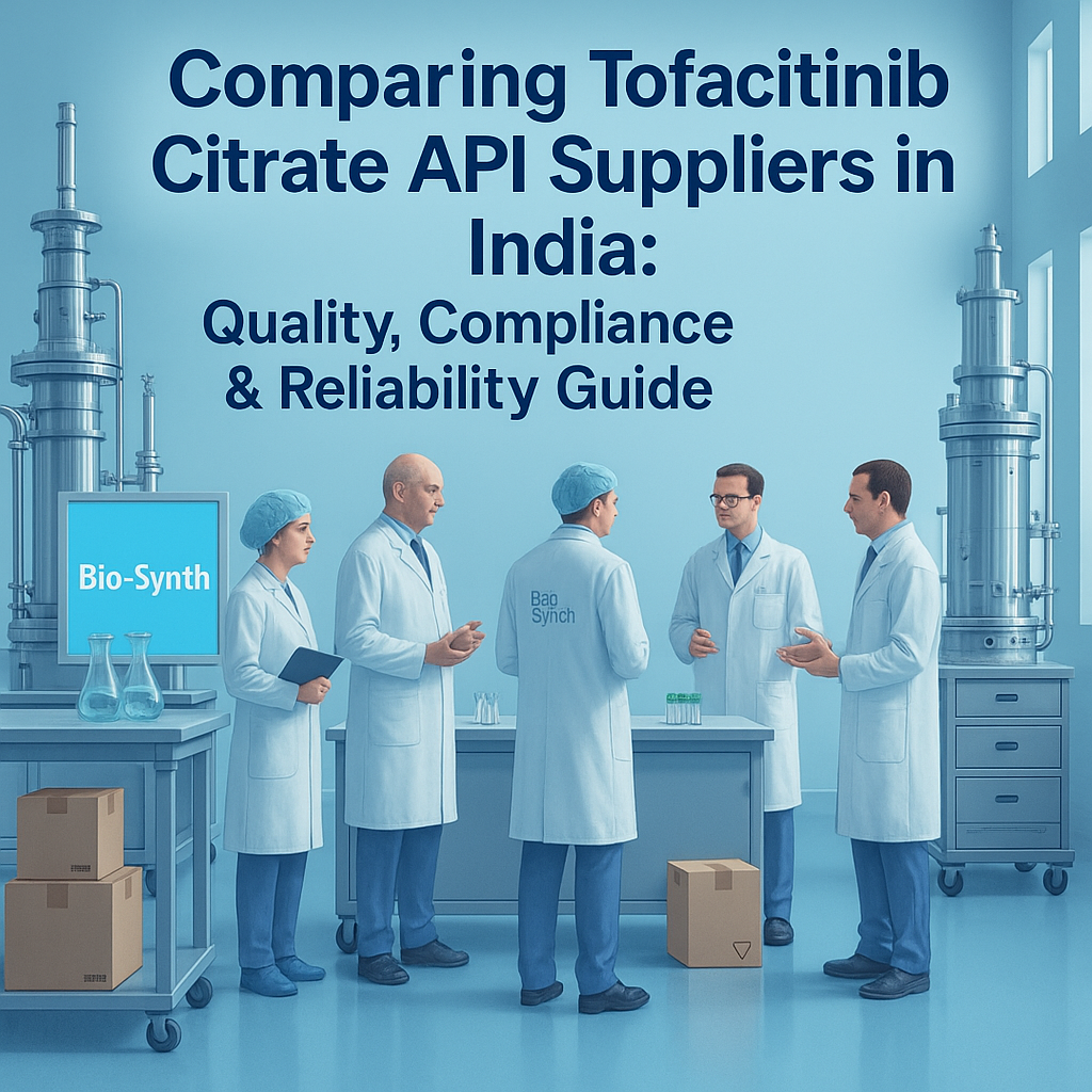 Comparing Tofacitinib Citrate API Suppliers in India: Quality, Compliance & Reliability Guide